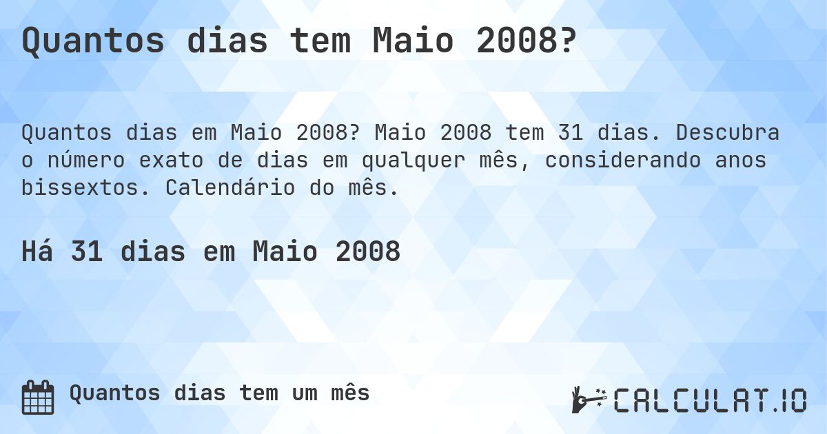 Quantos dias tem Maio 2008?. Maio 2008 tem 31 dias. Descubra o número exato de dias em qualquer mês, considerando anos bissextos. Calendário do mês.