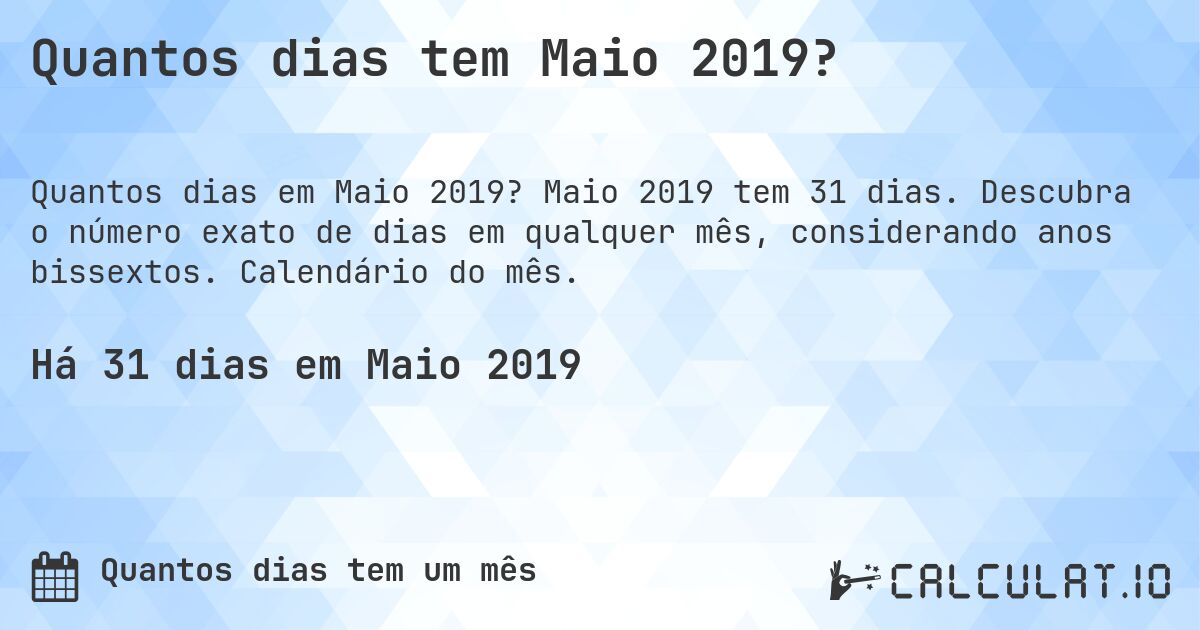 Quantos dias tem Maio 2019?. Maio 2019 tem 31 dias. Descubra o número exato de dias em qualquer mês, considerando anos bissextos. Calendário do mês.
