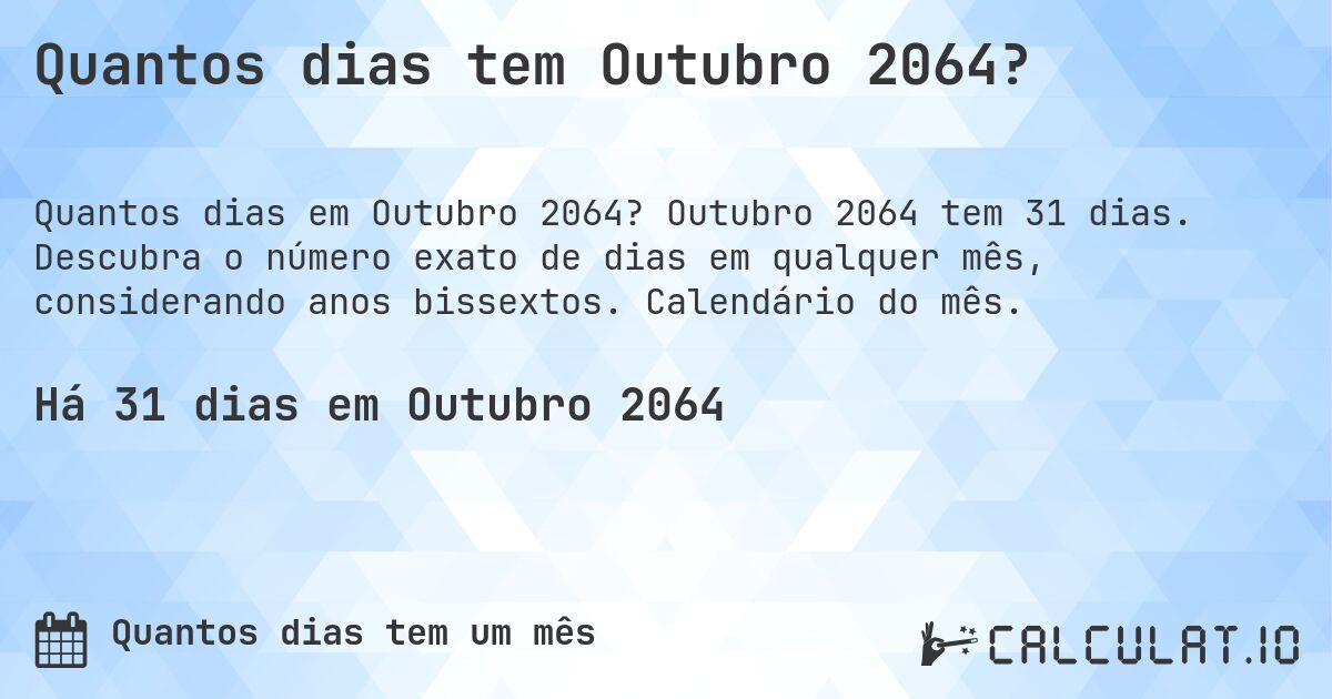Quantos dias tem Outubro 2064?. Outubro 2064 tem 31 dias. Descubra o número exato de dias em qualquer mês, considerando anos bissextos. Calendário do mês.