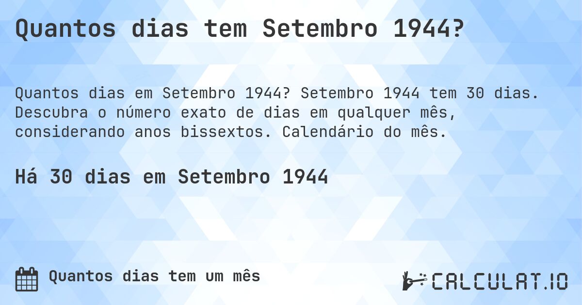 Quantos dias tem Setembro 1944?. Setembro 1944 tem 30 dias. Descubra o número exato de dias em qualquer mês, considerando anos bissextos. Calendário do mês.