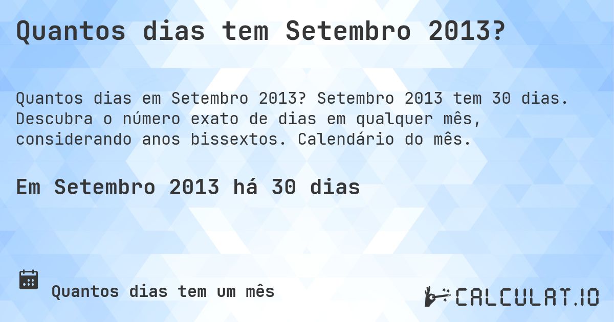 Quantos dias tem Setembro 2013?. Setembro 2013 tem 30 dias. Descubra o número exato de dias em qualquer mês, considerando anos bissextos. Calendário do mês.