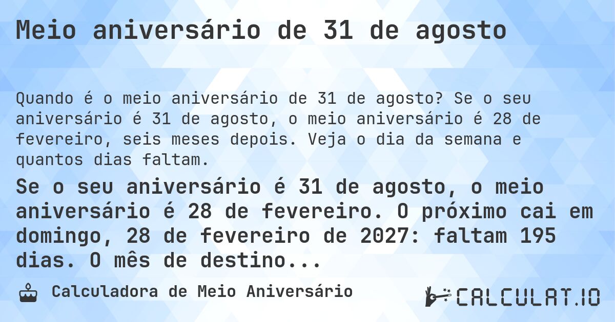 Meio aniversário de 31 de agosto. Se o seu aniversário é 31 de agosto, o meio aniversário é 28 de fevereiro, seis meses depois. Veja o dia da semana e quantos dias faltam.
