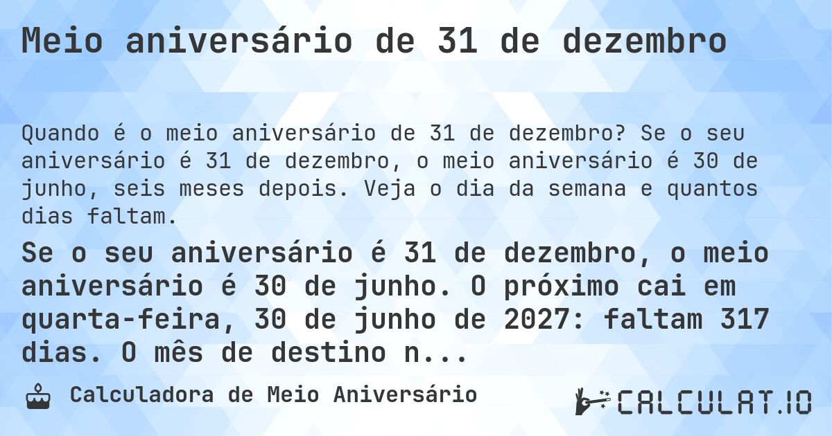 Meio aniversário de 31 de dezembro. Se o seu aniversário é 31 de dezembro, o meio aniversário é 30 de junho, seis meses depois. Veja o dia da semana e quantos dias faltam.