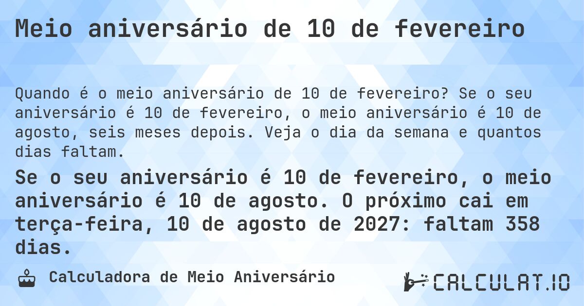 Meio aniversário de 10 de fevereiro. Se o seu aniversário é 10 de fevereiro, o meio aniversário é 10 de agosto, seis meses depois. Veja o dia da semana e quantos dias faltam.