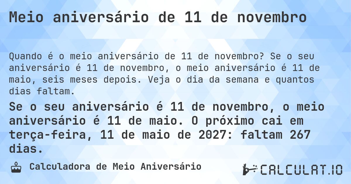 Meio aniversário de 11 de novembro. Se o seu aniversário é 11 de novembro, o meio aniversário é 11 de maio, seis meses depois. Veja o dia da semana e quantos dias faltam.