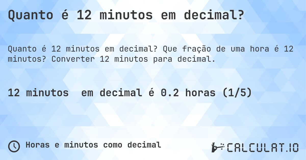 Quanto é 12 minutos em decimal?. Que fração de uma hora é 12 minutos? Converter 12 minutos para decimal.