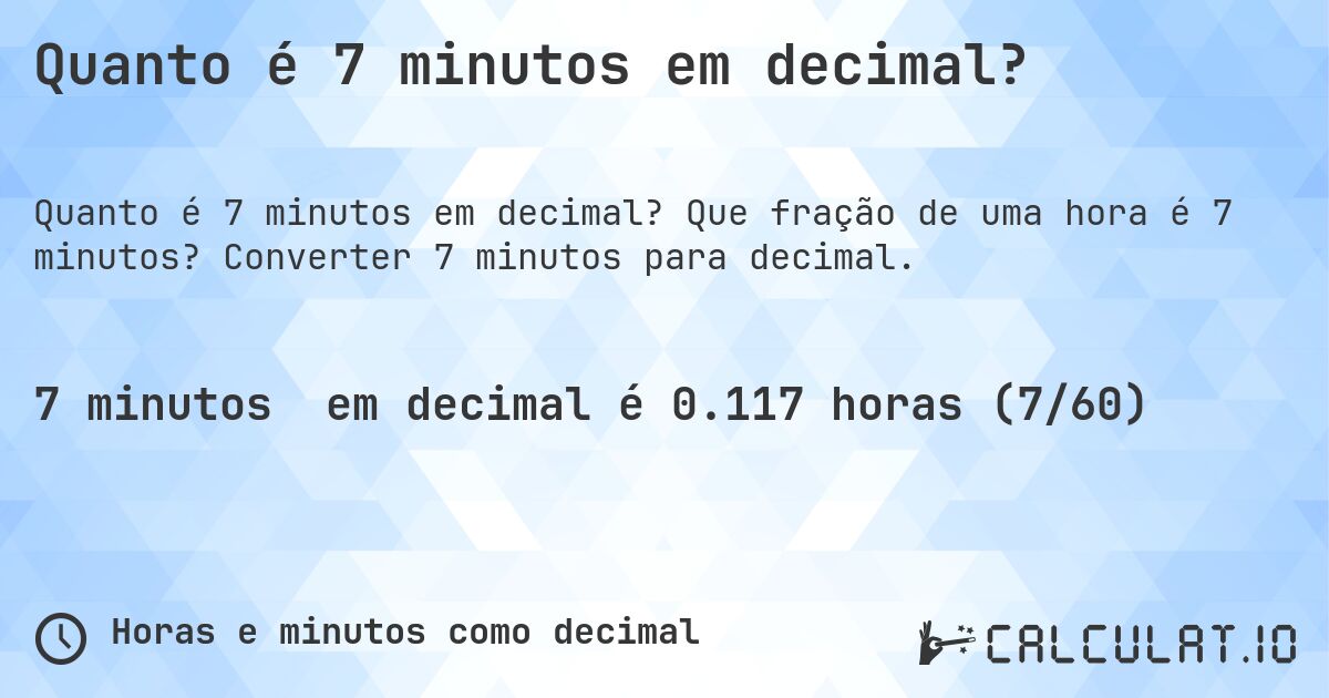 Quanto é 7 minutos em decimal?. Que fração de uma hora é 7 minutos? Converter 7 minutos para decimal.
