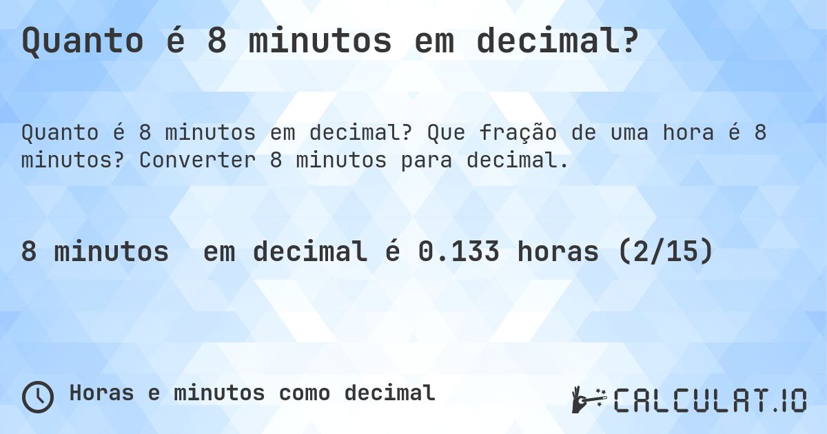 Quanto é 8 minutos em decimal?. Que fração de uma hora é 8 minutos? Converter 8 minutos para decimal.