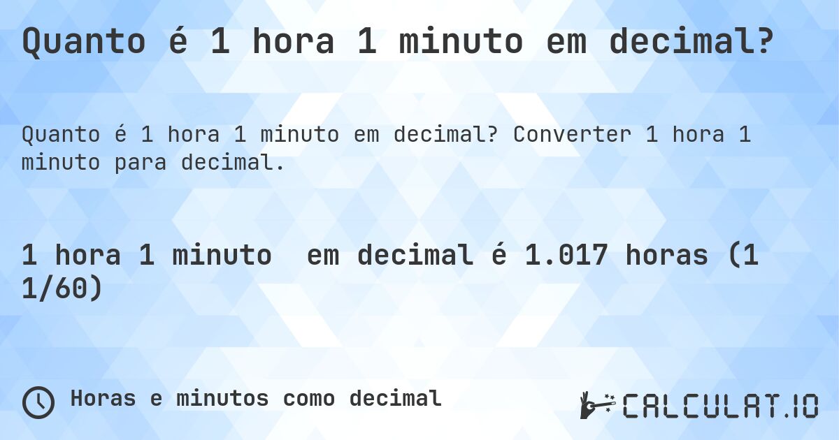 Quanto é 1 hora 1 minuto em decimal?. Converter 1 hora 1 minuto para decimal.