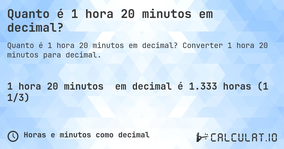 Quanto é 1 hora 20 minutos em decimal?. Converter 1 hora 20 minutos para decimal.