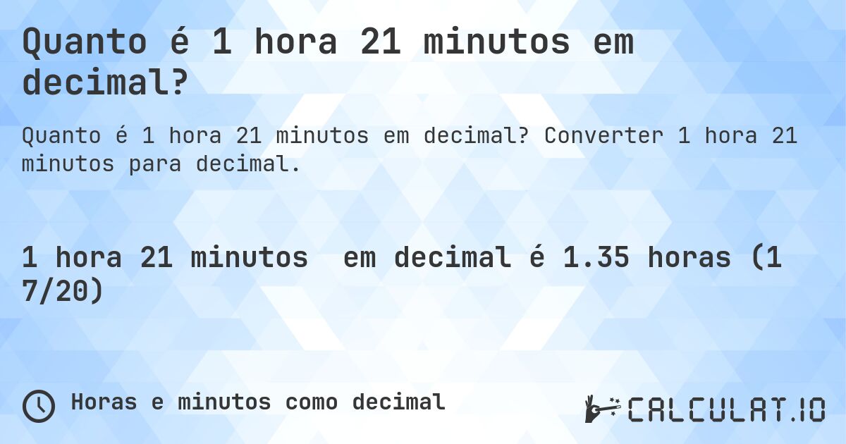 Quanto é 1 hora 21 minutos em decimal?. Converter 1 hora 21 minutos para decimal.