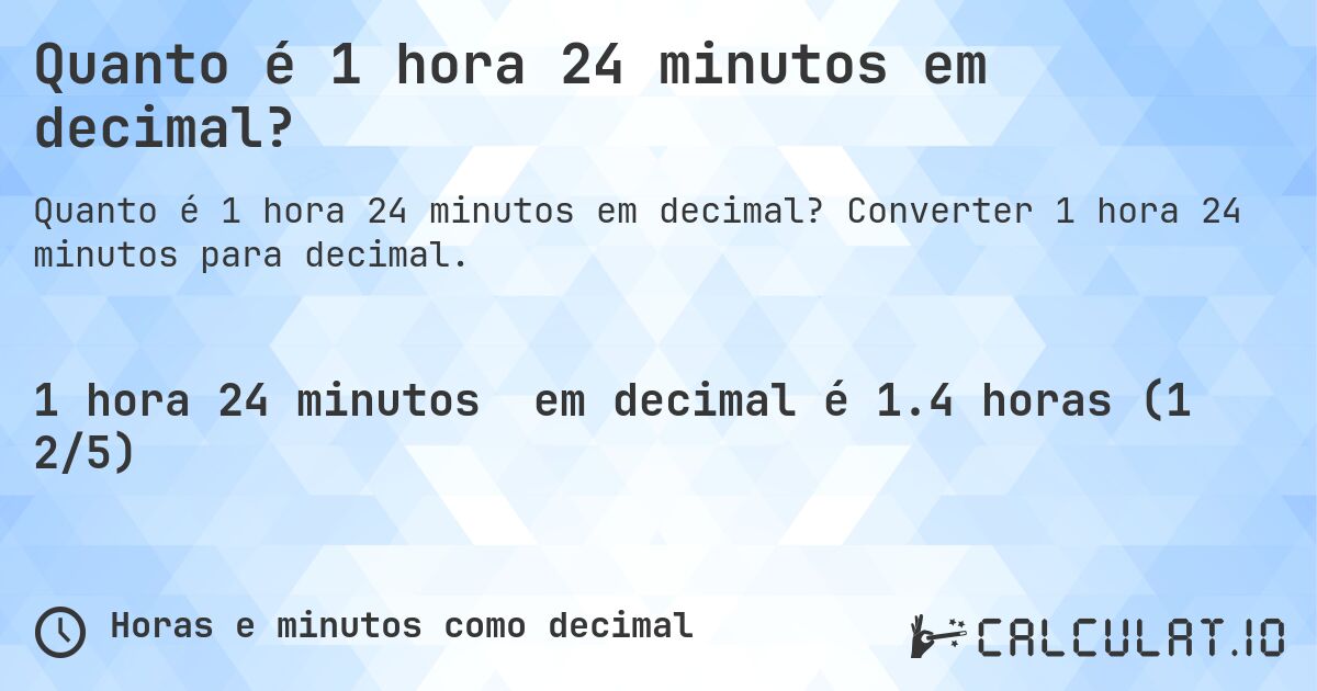 Quanto é 1 hora 24 minutos em decimal?. Converter 1 hora 24 minutos para decimal.