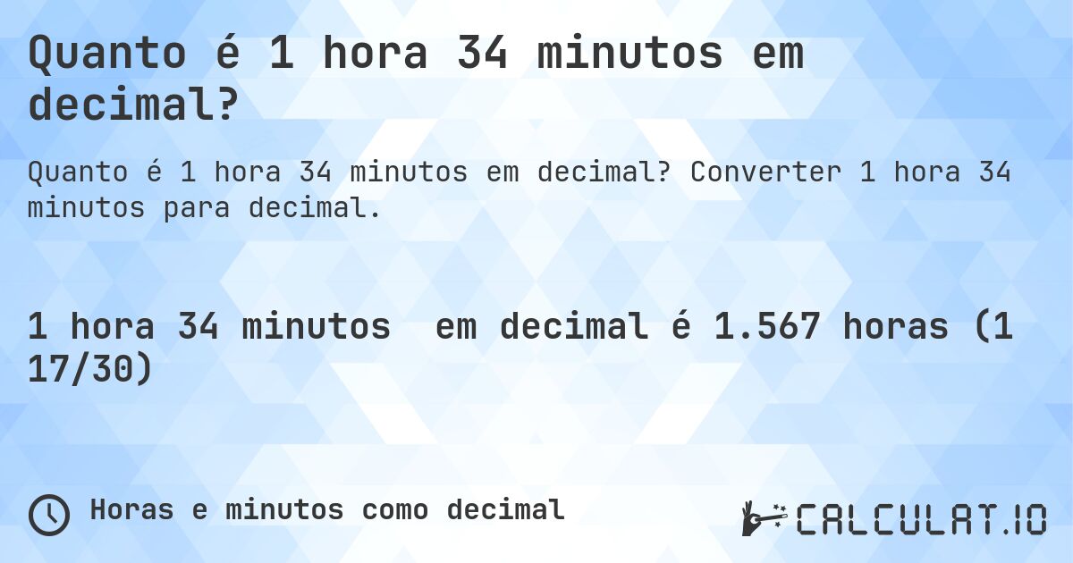 Quanto é 1 hora 34 minutos em decimal?. Converter 1 hora 34 minutos para decimal.