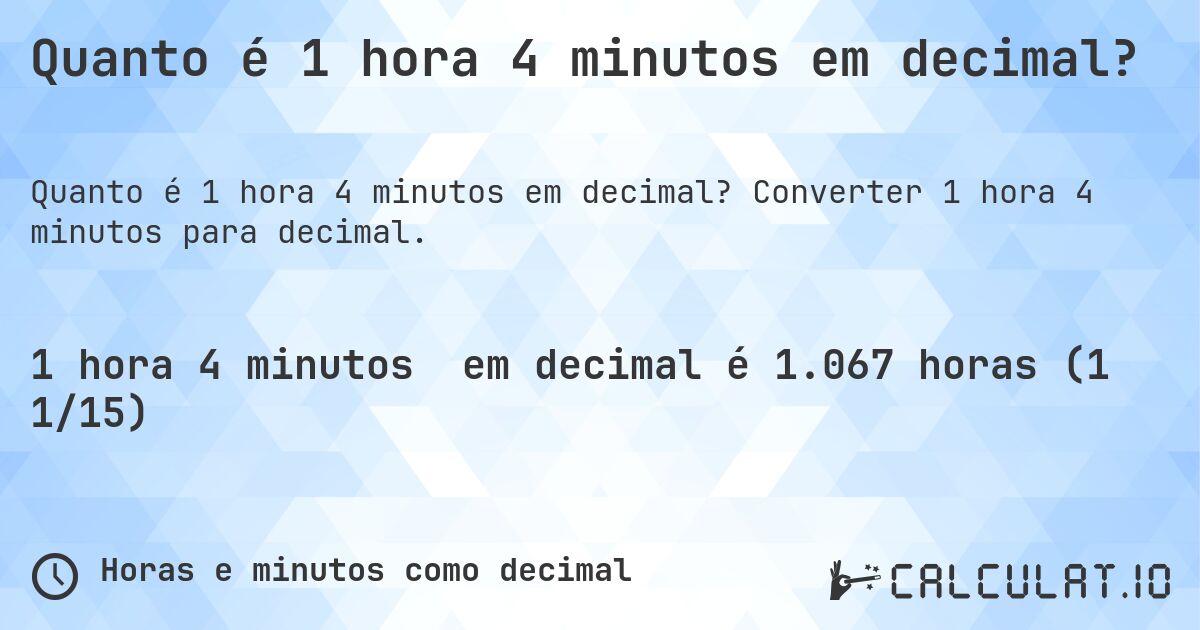 Quanto é 1 hora 4 minutos em decimal?. Converter 1 hora 4 minutos para decimal.