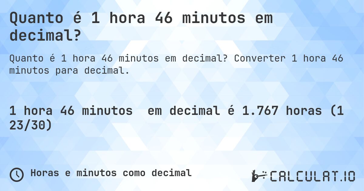 Quanto é 1 hora 46 minutos em decimal?. Converter 1 hora 46 minutos para decimal.