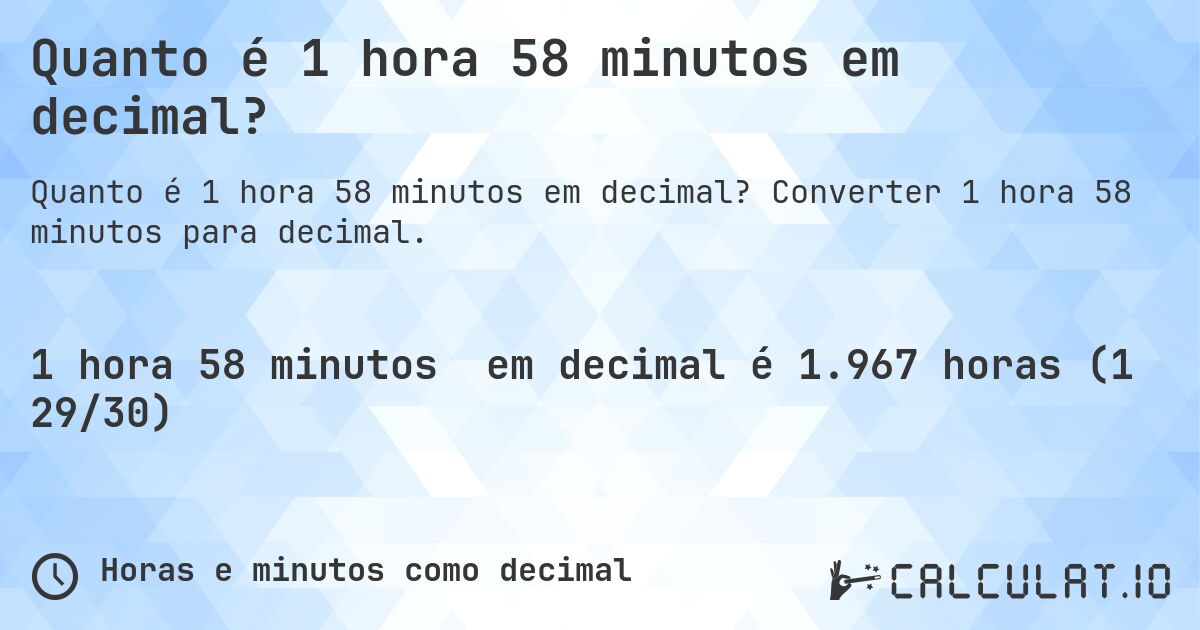 Quanto é 1 hora 58 minutos em decimal?. Converter 1 hora 58 minutos para decimal.