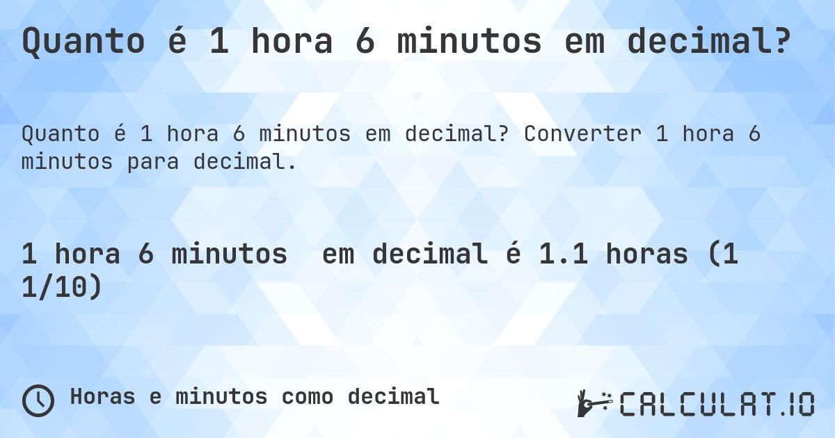 Quanto é 1 hora 6 minutos em decimal?. Converter 1 hora 6 minutos para decimal.