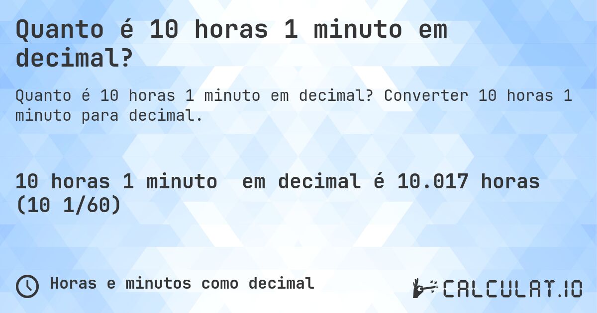 Quanto é 10 horas 1 minuto em decimal?. Converter 10 horas 1 minuto para decimal.
