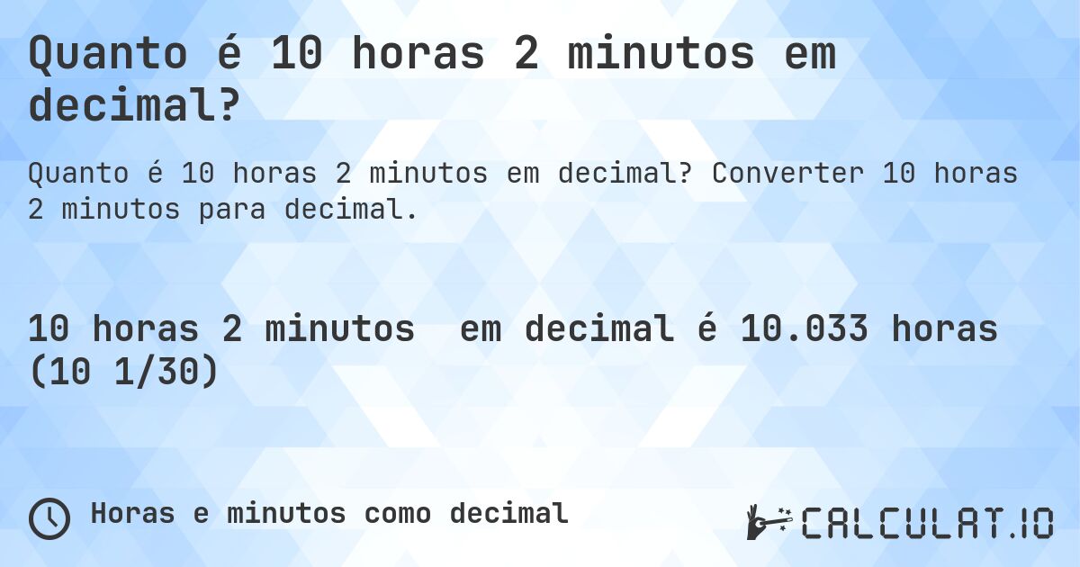 Quanto é 10 horas 2 minutos em decimal?. Converter 10 horas 2 minutos para decimal.