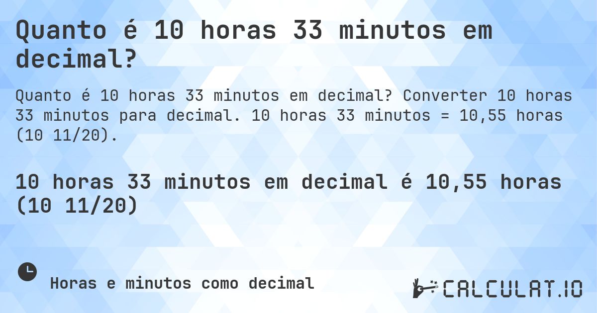 Quanto é 10 horas 33 minutos em decimal?. Converter 10 horas 33 minutos para decimal. 10 horas 33 minutos = 10,55 horas (10 11/20).