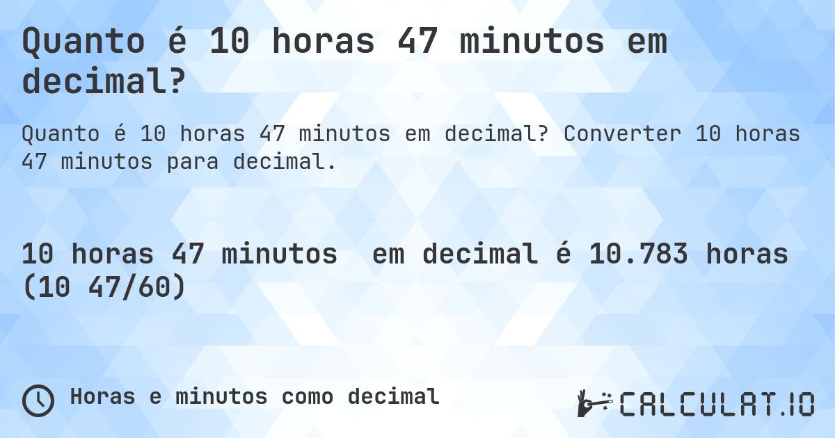 Quanto é 10 horas 47 minutos em decimal?. Converter 10 horas 47 minutos para decimal.