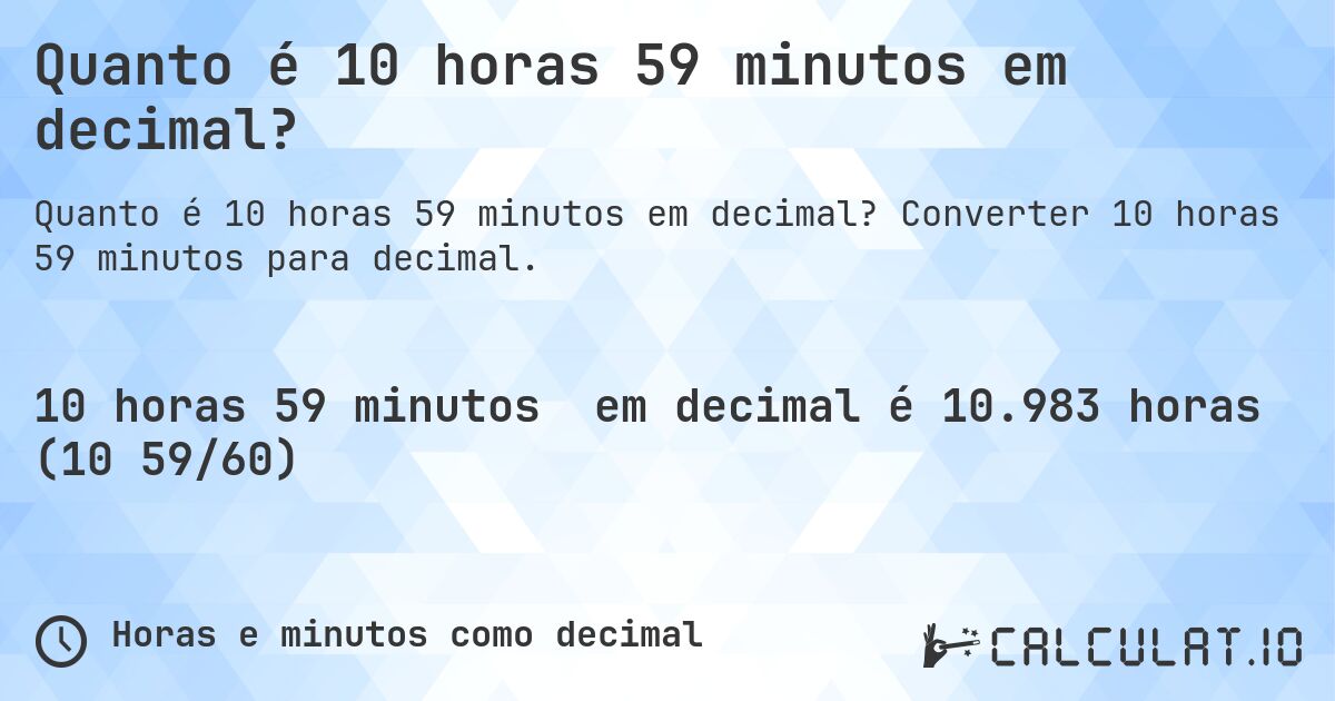 Quanto é 10 horas 59 minutos em decimal?. Converter 10 horas 59 minutos para decimal.