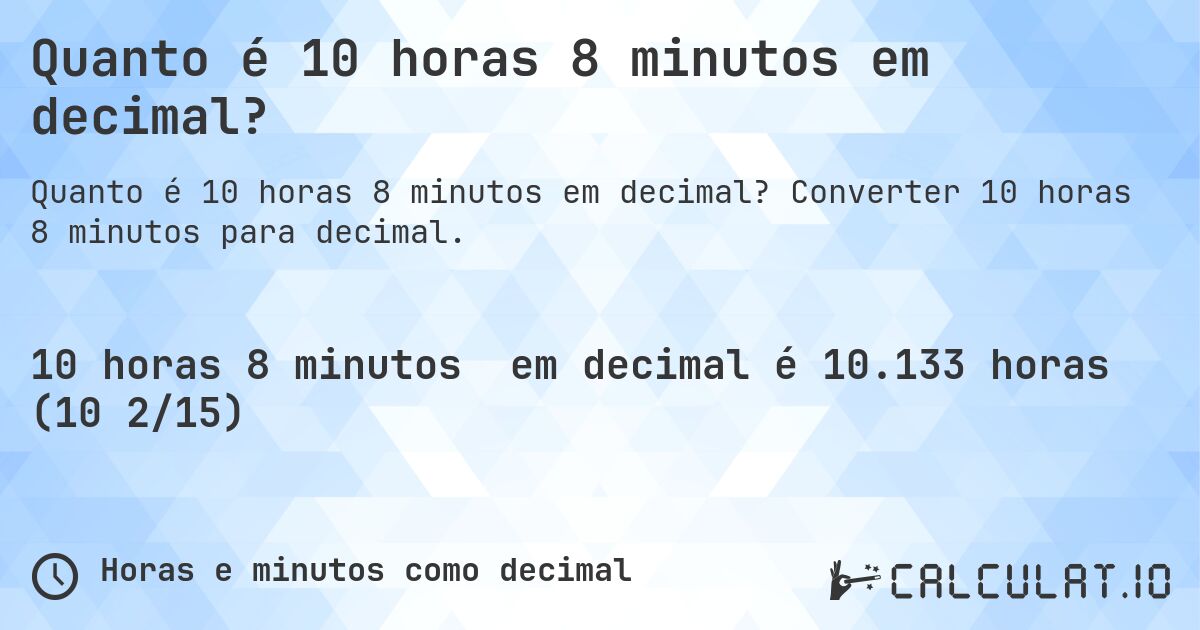 Quanto é 10 horas 8 minutos em decimal?. Converter 10 horas 8 minutos para decimal.