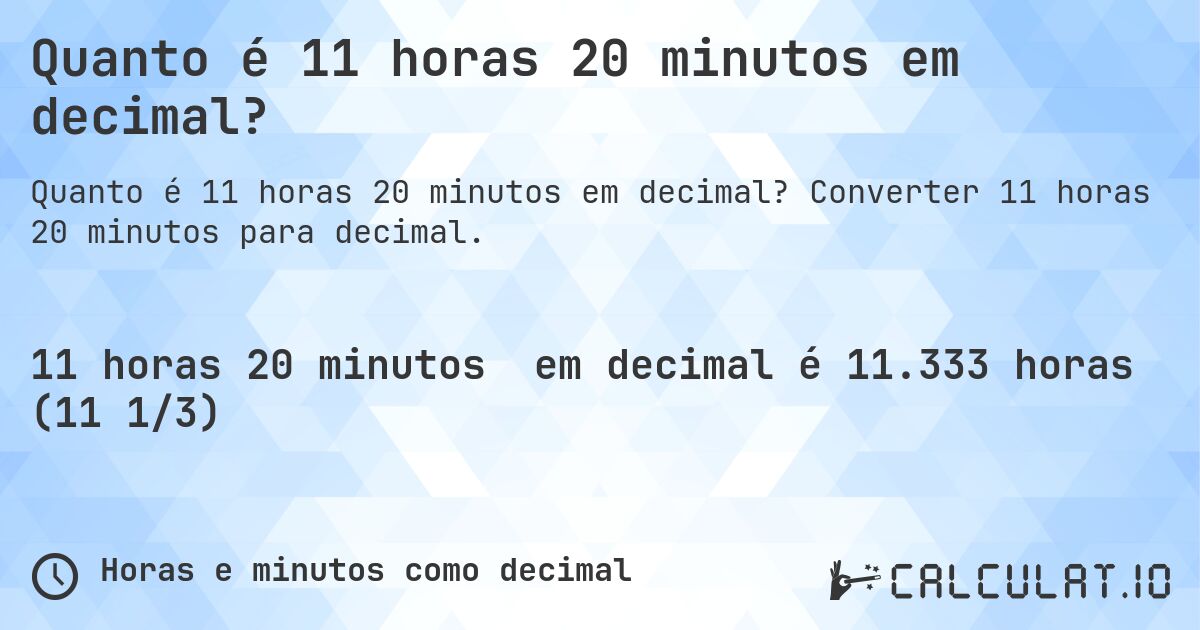 Quanto é 11 horas 20 minutos em decimal?. Converter 11 horas 20 minutos para decimal.