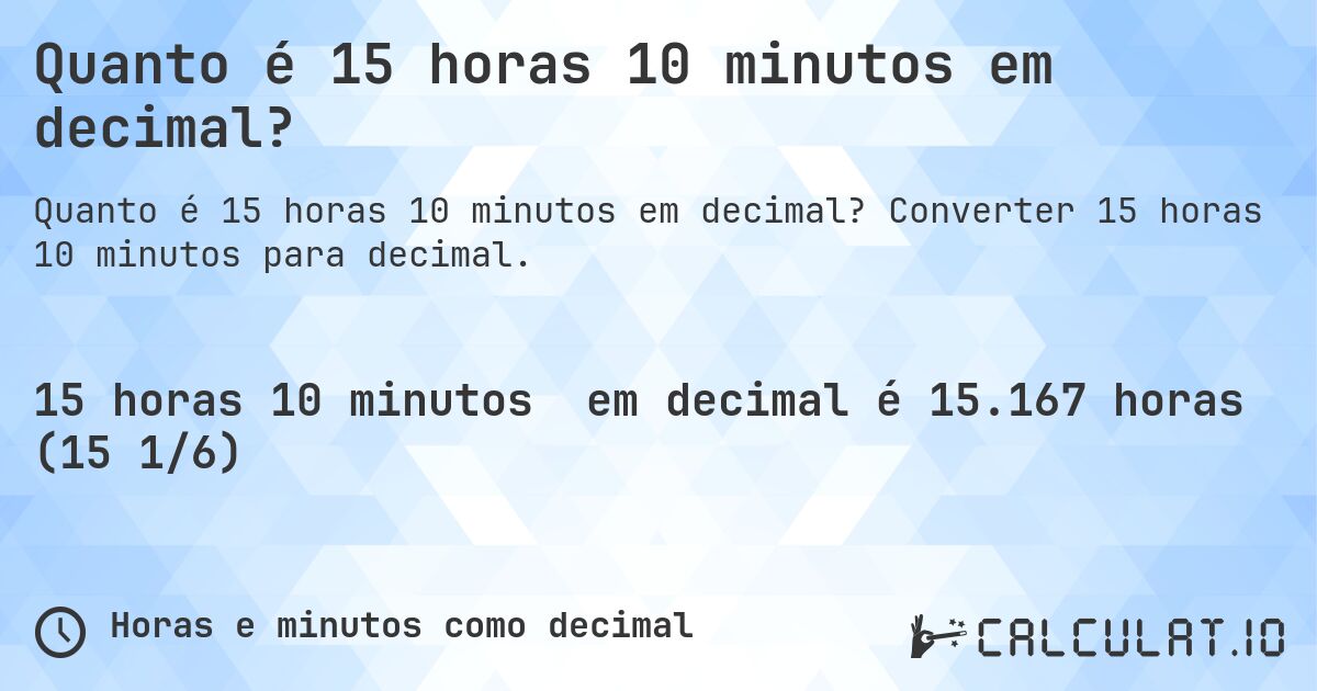 Quanto é 15 horas 10 minutos em decimal?. Converter 15 horas 10 minutos para decimal.