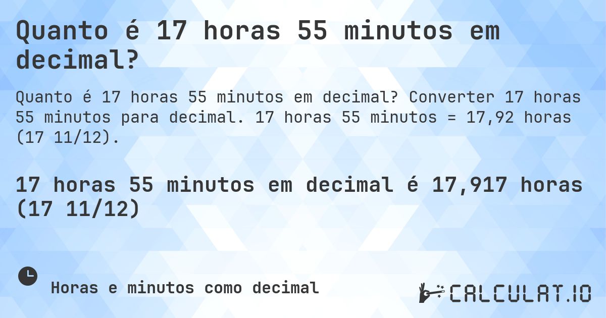 Quanto é 17 horas 55 minutos em decimal?. Converter 17 horas 55 minutos para decimal. 17 horas 55 minutos = 17,92 horas (17 11/12).
