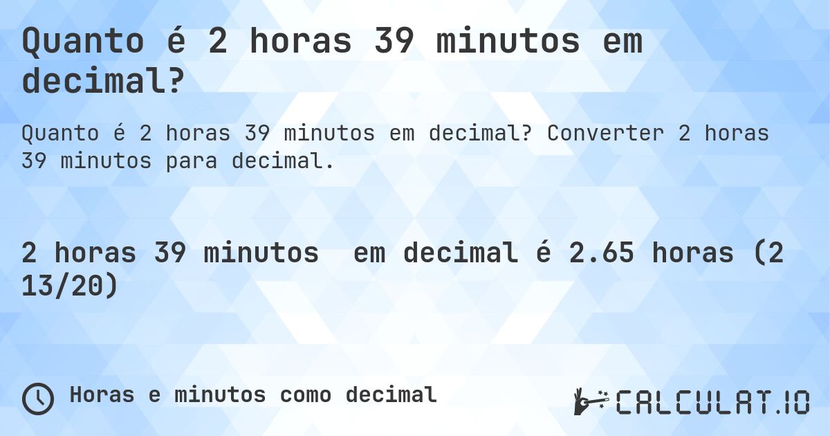 Quanto é 2 horas 39 minutos em decimal?. Converter 2 horas 39 minutos para decimal.