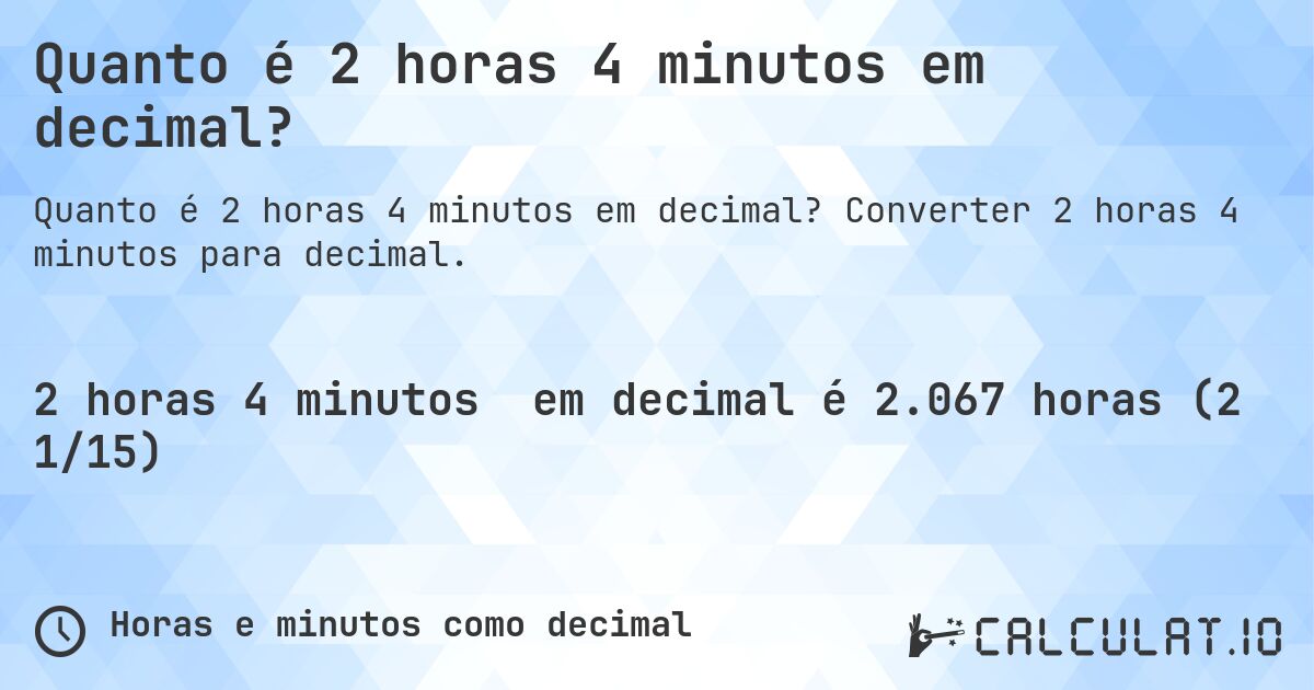 Quanto é 2 horas 4 minutos em decimal?. Converter 2 horas 4 minutos para decimal.