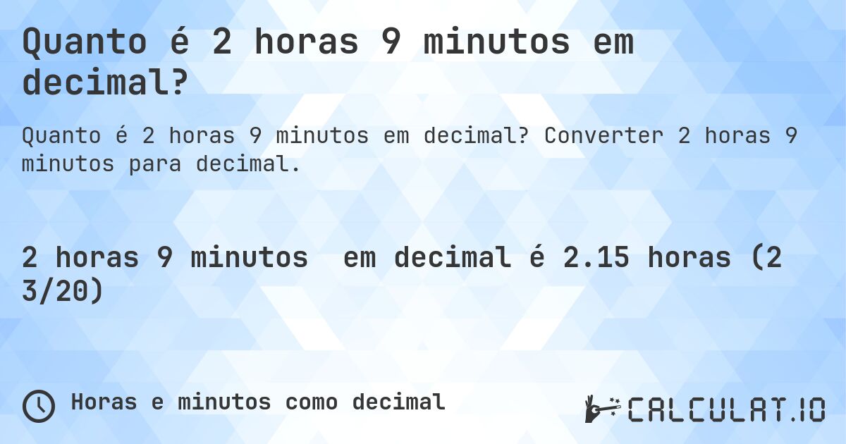 Quanto é 2 horas 9 minutos em decimal?. Converter 2 horas 9 minutos para decimal.