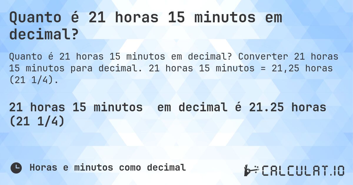 Quanto é 21 horas 15 minutos em decimal?. Converter 21 horas 15 minutos para decimal. 21 horas 15 minutos = 21,25 horas (21 1/4).