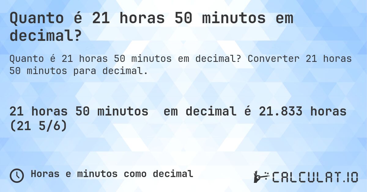 Quanto é 21 horas 50 minutos em decimal?. Converter 21 horas 50 minutos para decimal.