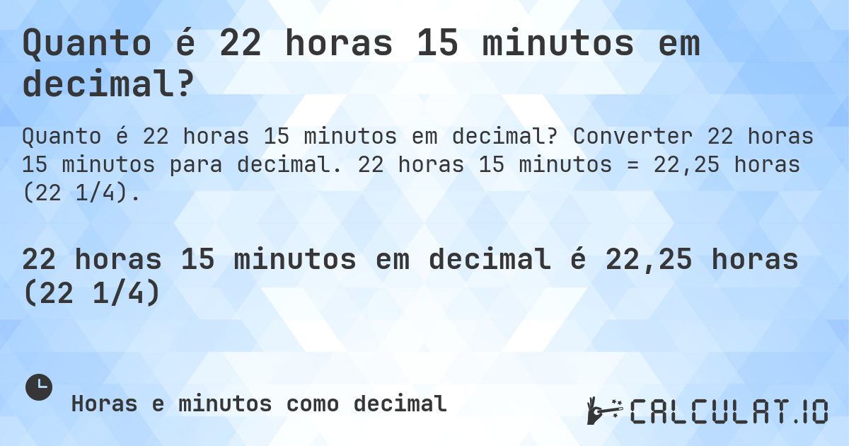 Quanto é 22 horas 15 minutos em decimal?. Converter 22 horas 15 minutos para decimal. 22 horas 15 minutos = 22,25 horas (22 1/4).