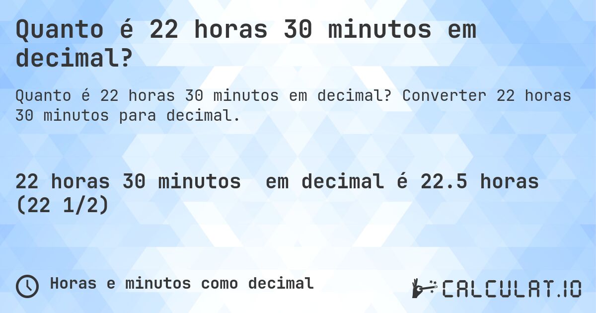 Quanto é 22 horas 30 minutos em decimal?. Converter 22 horas 30 minutos para decimal.