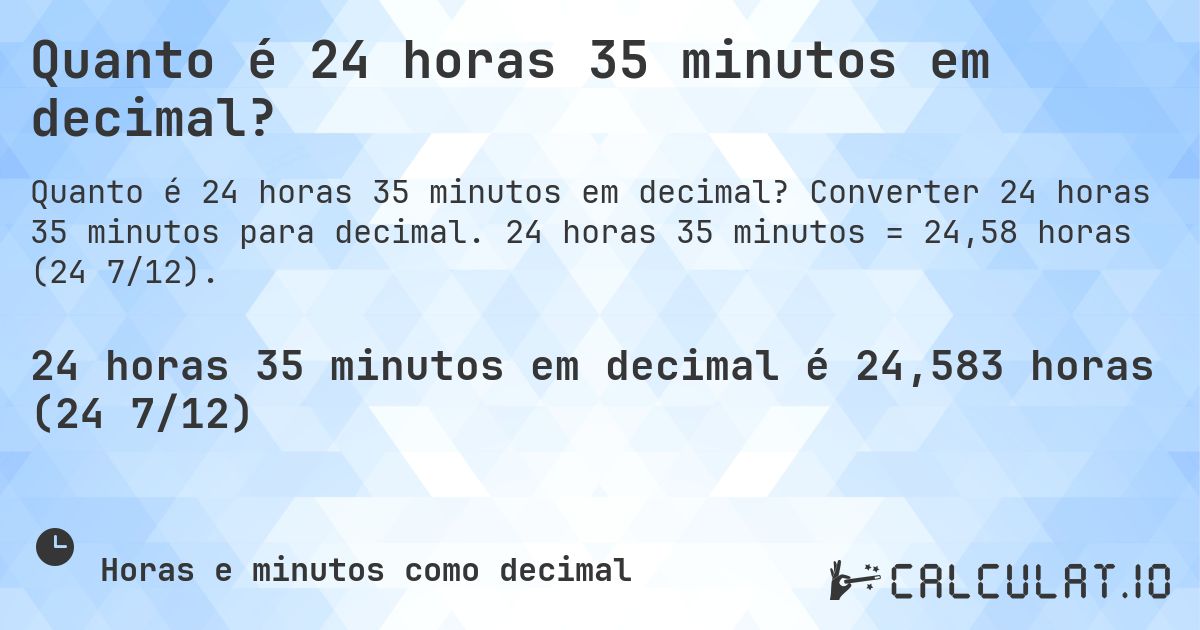 Quanto é 24 horas 35 minutos em decimal?. Converter 24 horas 35 minutos para decimal. 24 horas 35 minutos = 24,58 horas (24 7/12).