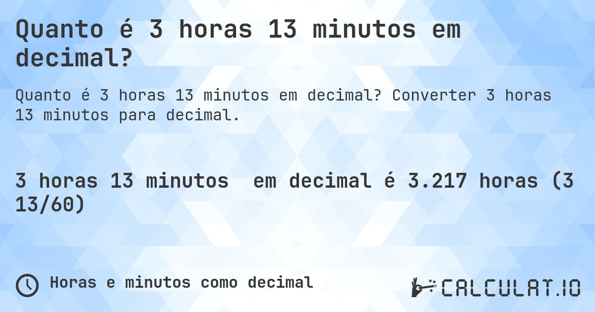 Quanto é 3 horas 13 minutos em decimal?. Converter 3 horas 13 minutos para decimal.