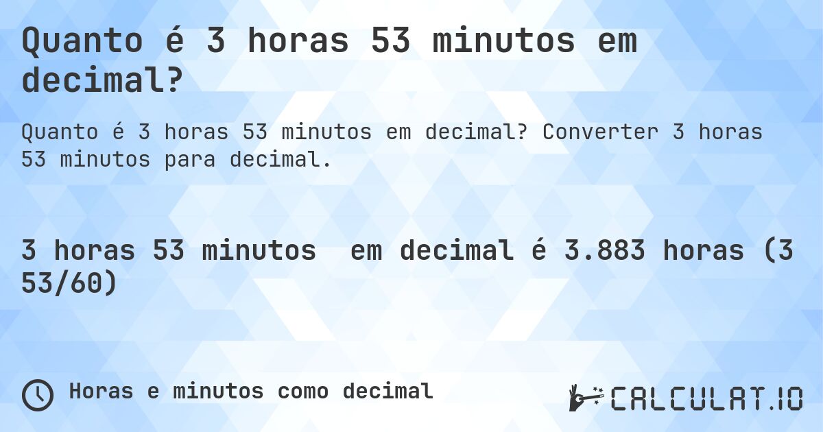 Quanto é 3 horas 53 minutos em decimal?. Converter 3 horas 53 minutos para decimal.