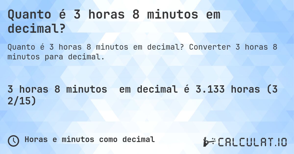 Quanto é 3 horas 8 minutos em decimal?. Converter 3 horas 8 minutos para decimal.