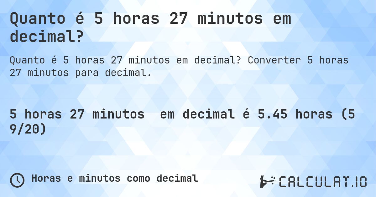 Quanto é 5 horas 27 minutos em decimal?. Converter 5 horas 27 minutos para decimal.