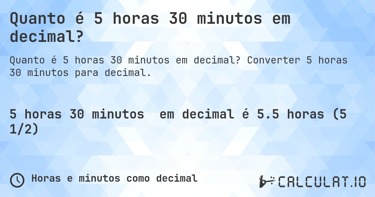Quanto é 5 horas 30 minutos em decimal?. Converter 5 horas 30 minutos para decimal.