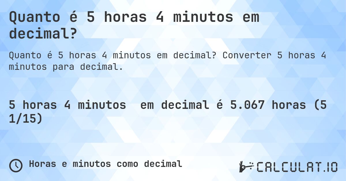 Quanto é 5 horas 4 minutos em decimal?. Converter 5 horas 4 minutos para decimal.