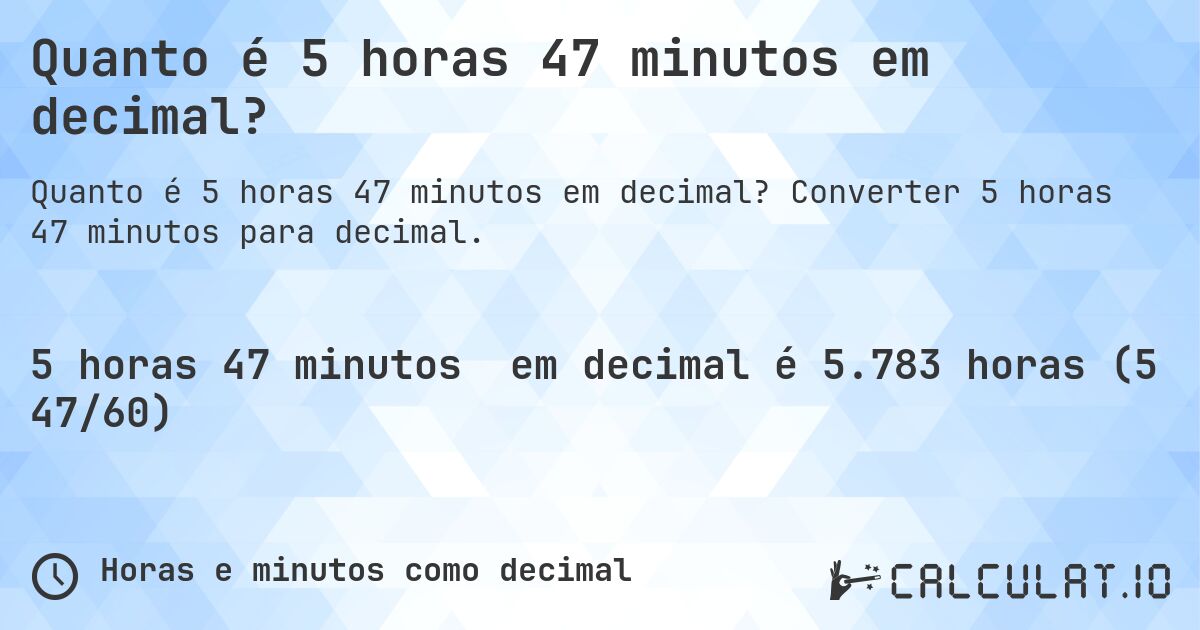 Quanto é 5 horas 47 minutos em decimal?. Converter 5 horas 47 minutos para decimal.