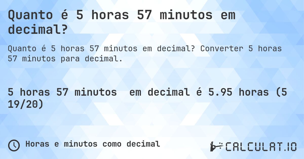 Quanto é 5 horas 57 minutos em decimal?. Converter 5 horas 57 minutos para decimal.