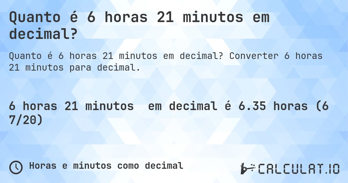 Quanto é 6 horas 21 minutos em decimal?. Converter 6 horas 21 minutos para decimal.