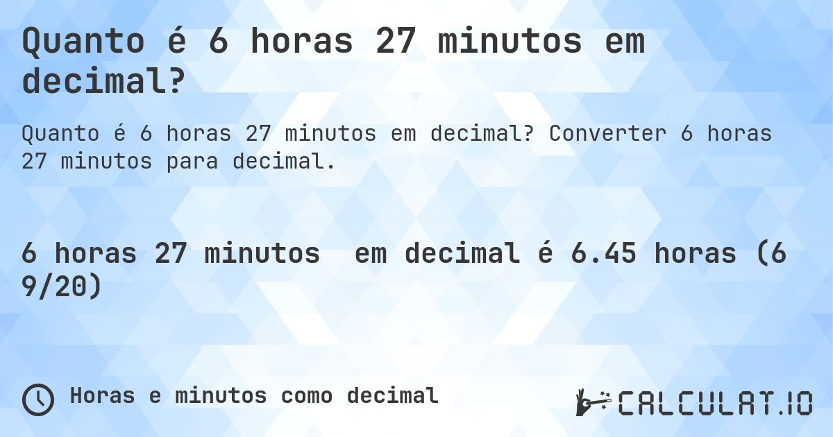 Quanto é 6 horas 27 minutos em decimal?. Converter 6 horas 27 minutos para decimal.