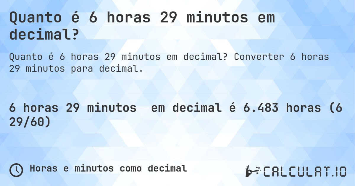 Quanto é 6 horas 29 minutos em decimal?. Converter 6 horas 29 minutos para decimal.