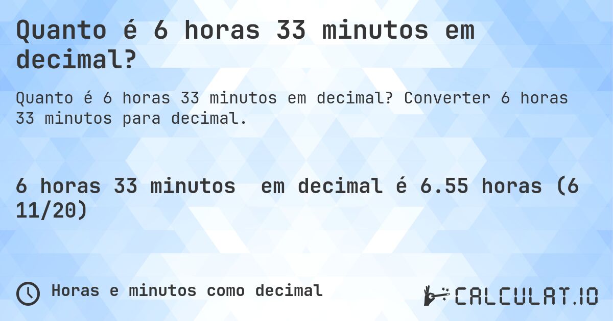 Quanto é 6 horas 33 minutos em decimal?. Converter 6 horas 33 minutos para decimal.
